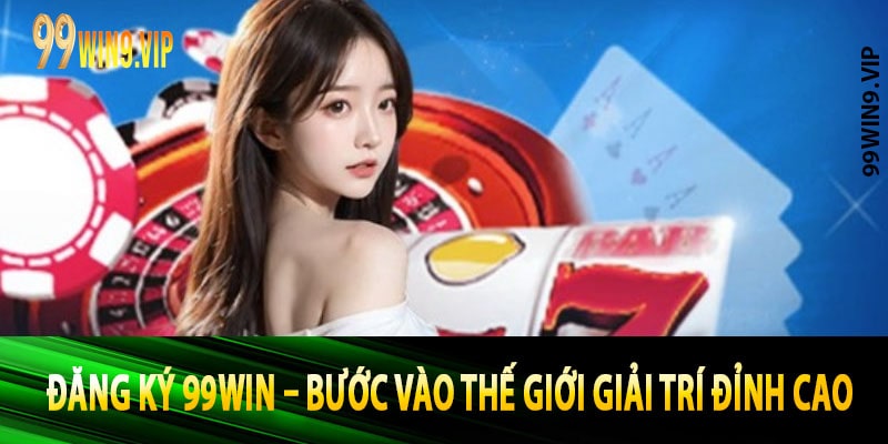 Đăng Ký 99win – Bước Vào Thế Giới Giải Trí Đỉnh Cao