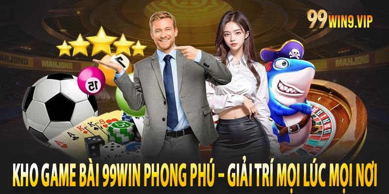 Kho game bài 99win phong phú – Giải trí mọi lúc mọi nơi
