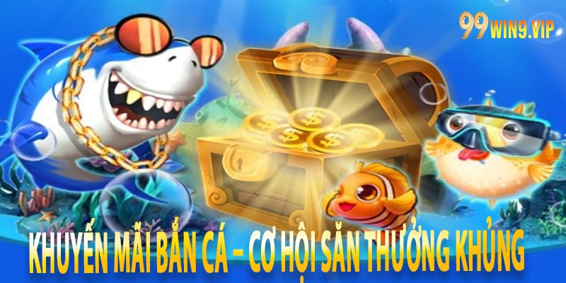 Khuyến mãi bắn cá – Cơ hội săn thưởng khủng