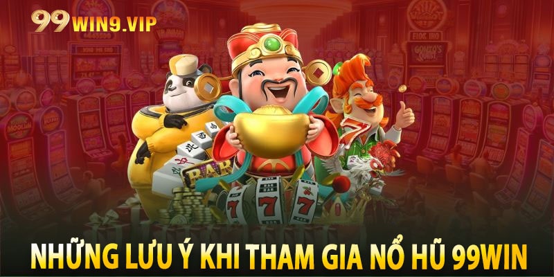 Những lưu ý khi tham gia Nổ Hũ 99win