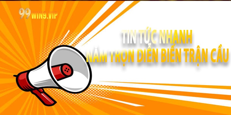 Tin tức nhanh – Nắm trọn diễn biến trận cầu
