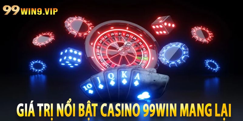 Giá trị nổi bật Casino 99win mang lại