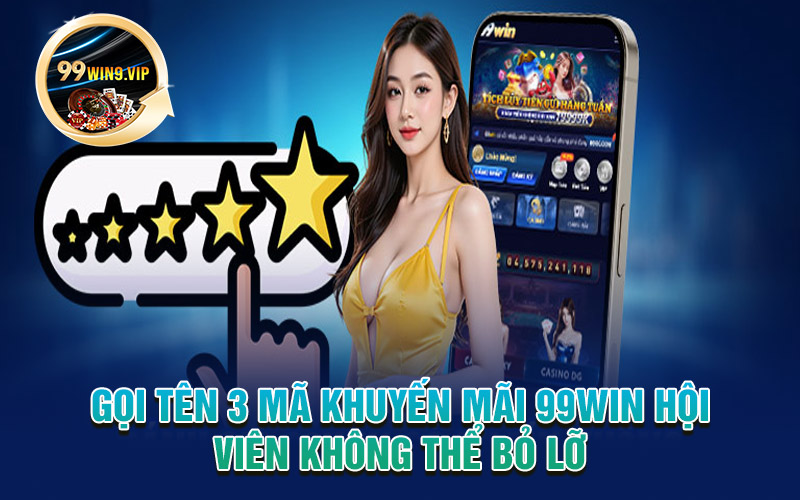 Gọi tên 3 mã khuyến mãi 99win hội viên không thể bỏ lỡ