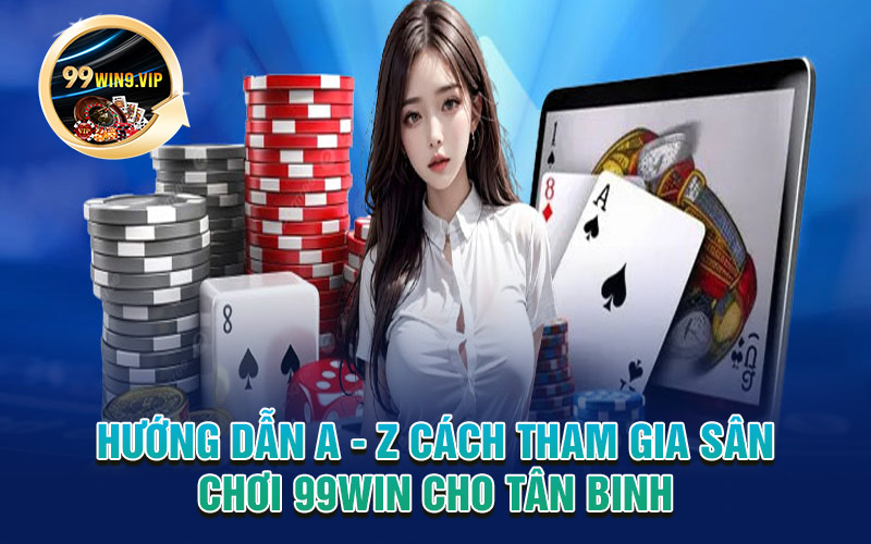 Hướng dẫn A - Z cách tham gia sân chơi 99win cho tân binh