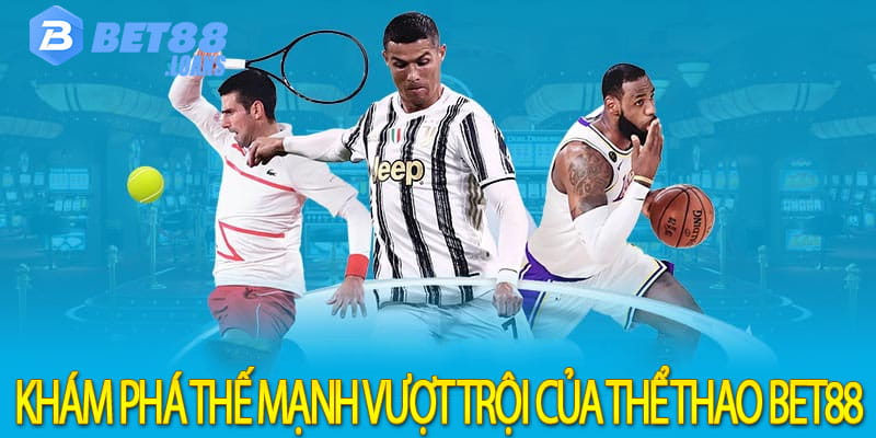 Khám phá thế mạnh vượt trội của thể thao bet88